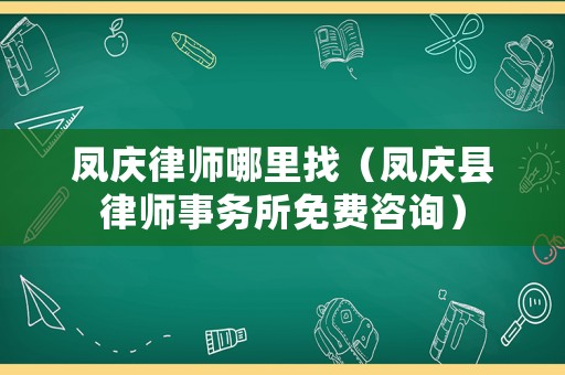 鳳慶律師哪里找（鳳慶縣律師事務所免費咨詢）