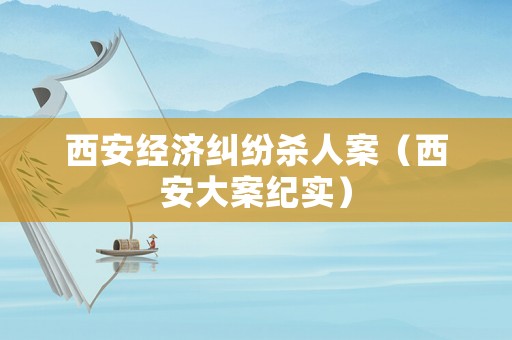 西安經濟糾紛殺人案（西安大案紀實）