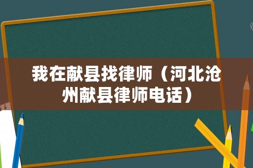 我在獻(xiàn)縣找律師（河北滄州獻(xiàn)縣律師電話(huà)）