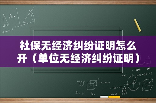 社保無經濟糾紛證明怎么開（單位無經濟糾紛證明）