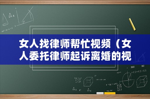 女人找律師幫忙視頻（女人委托律師起訴離婚的視頻）