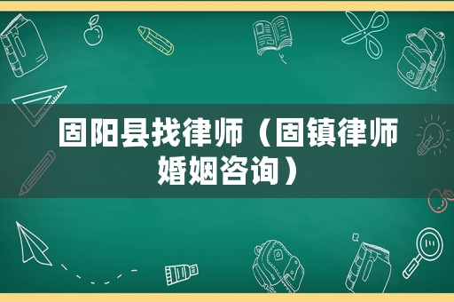 固陽縣找律師（固鎮律師婚姻咨詢）