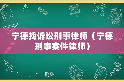 寧德找訴訟刑事律師（寧德刑事案件律師）