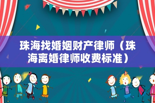 珠海找婚姻財產律師（珠海離婚律師收費標準）