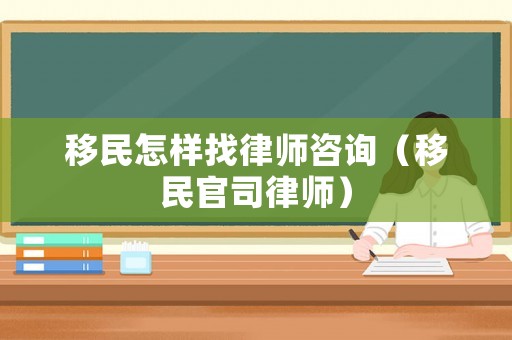 移民怎樣找律師咨詢（移民官司律師）