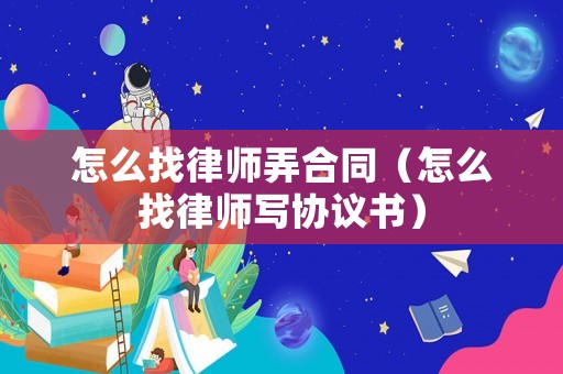怎么找律師弄合同（怎么找律師寫協議書）