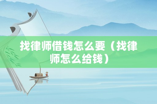 找律師借錢怎么要（找律師怎么給錢）