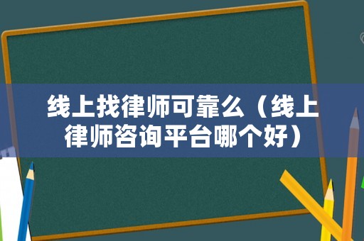 線上找律師可靠么（線上律師咨詢平臺哪個好）