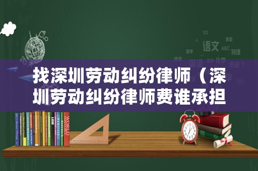 找深圳勞動(dòng)糾紛律師（深圳勞動(dòng)糾紛律師費(fèi)誰(shuí)承擔(dān)）