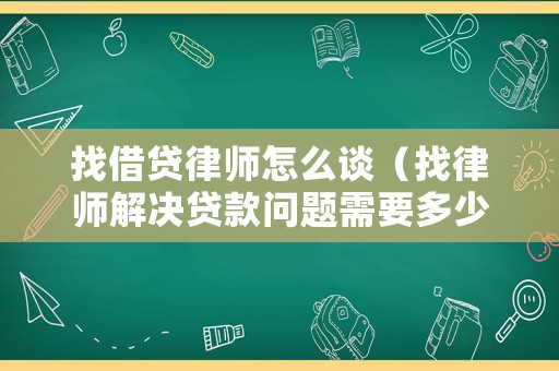 找借貸律師怎么談（找律師解決貸款問題需要多少錢）