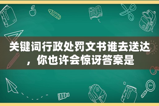 關(guān)鍵詞行政處罰文書誰去送達(dá)，你也許會驚訝答案是