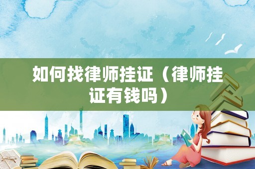 如何找律師掛證（律師掛證有錢嗎）
