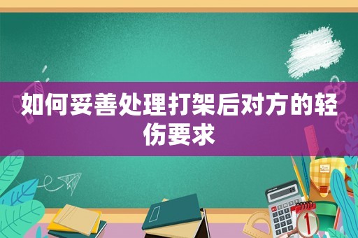如何妥善處理打架后對方的輕傷要求
