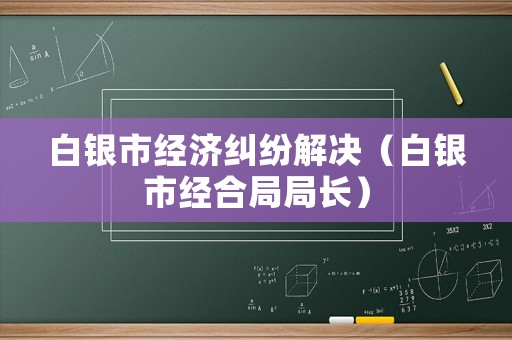 白銀市經濟糾紛解決（白銀市經合局局長）