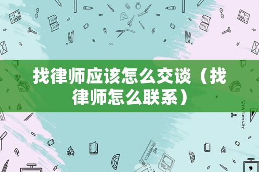 找律師應(yīng)該怎么交談（找律師怎么聯(lián)系）