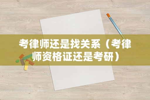 考律師還是找關系（考律師資格證還是考研）