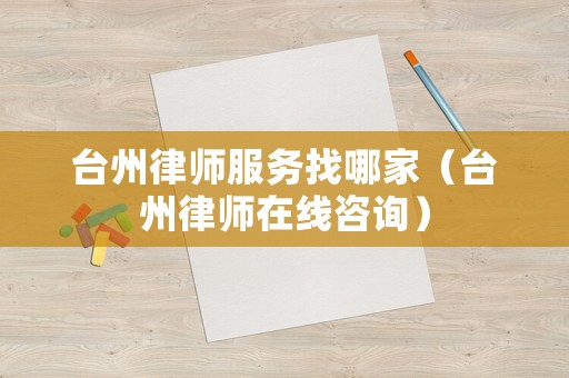 臺州律師服務找哪家（臺州律師在線咨詢）