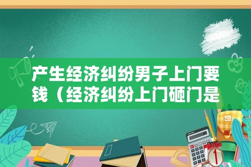 產生經濟糾紛男子上門要錢（經濟糾紛上門砸門是否違法）
