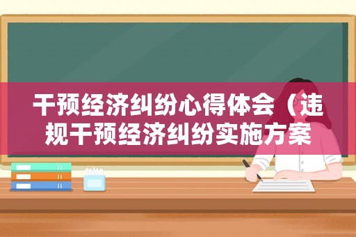 干預經濟糾紛心得體會（違規干預經濟糾紛實施方案）