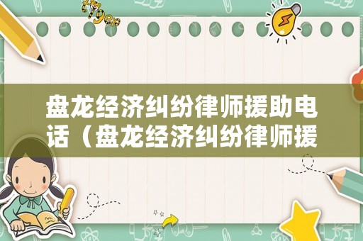 盤龍經濟糾紛律師援助電話（盤龍經濟糾紛律師援助電話是多少）