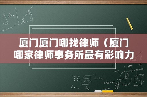 廈門廈門哪找律師（廈門哪家律師事務(wù)所最有影響力）
