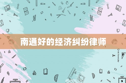 南通好的經濟糾紛律師