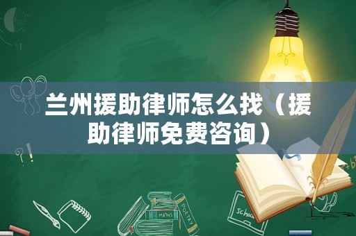 蘭州援助律師怎么找（援助律師免費咨詢）