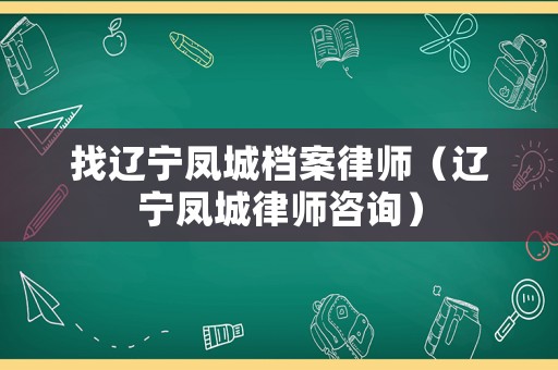 找遼寧鳳城檔案律師（遼寧鳳城律師咨詢）