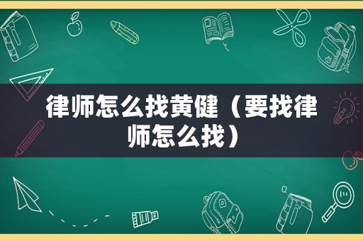 律師怎么找黃健（要找律師怎么找）