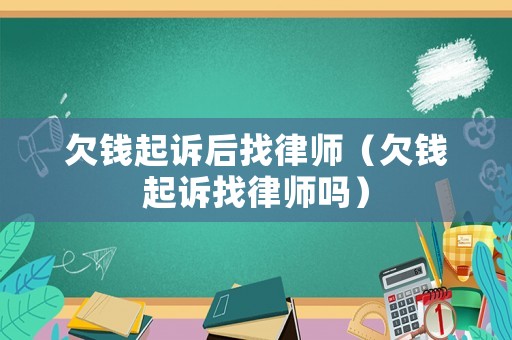 欠錢起訴后找律師（欠錢起訴找律師嗎）