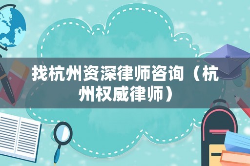 找杭州資深律師咨詢（杭州權威律師）