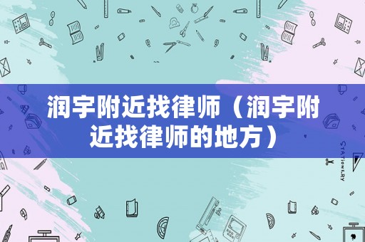 潤宇附近找律師（潤宇附近找律師的地方）