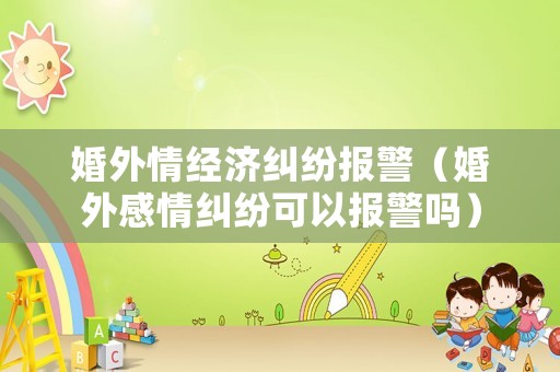 婚外情經(jīng)濟糾紛報警（婚外感情糾紛可以報警嗎）