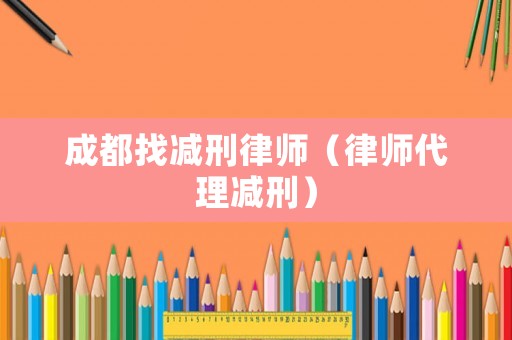 成都找減刑律師（律師代理減刑）