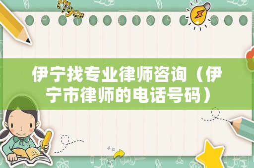 伊寧找專業(yè)律師咨詢（伊寧市律師的電話號(hào)碼）