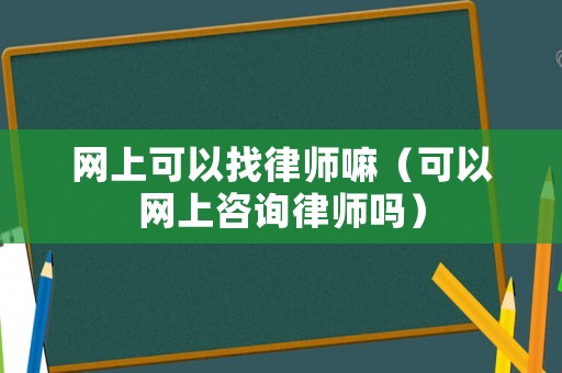 網上可以找律師嘛（可以網上咨詢律師嗎）