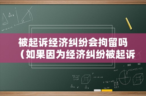 被起訴經濟糾紛會拘留嗎（如果因為經濟糾紛被起訴的話）