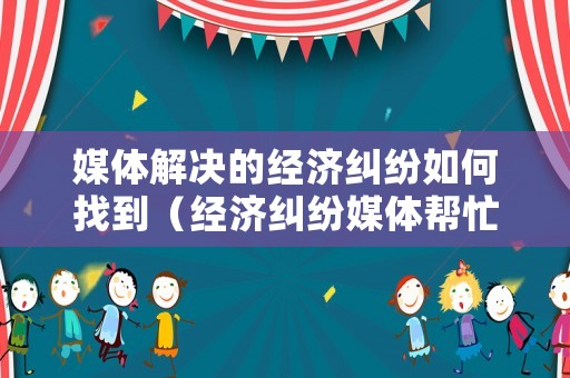 媒體解決的經(jīng)濟(jì)糾紛如何找到（經(jīng)濟(jì)糾紛媒體幫忙）