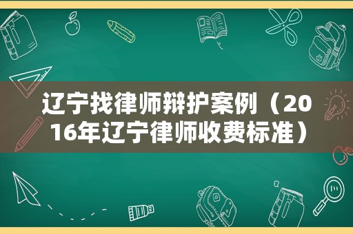 遼寧找律師辯護(hù)案例（2016年遼寧律師收費標(biāo)準(zhǔn)）