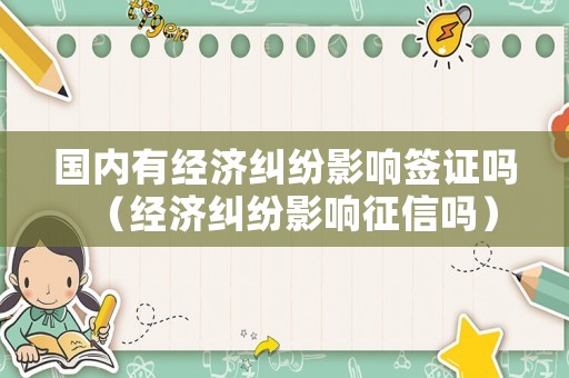 國內有經濟糾紛影響簽證嗎（經濟糾紛影響征信嗎）