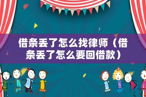 借條丟了怎么找律師（借條丟了怎么要回借款）