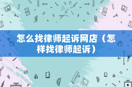 怎么找律師起訴網店（怎樣找律師起訴）