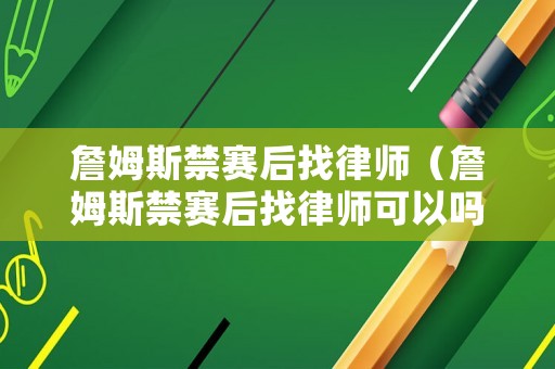 詹姆斯禁賽后找律師（詹姆斯禁賽后找律師可以嗎）