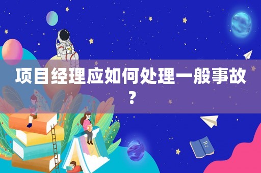 項目經理應如何處理一般事故？