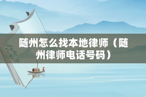 隨州怎么找本地律師（隨州律師電話號(hào)碼）