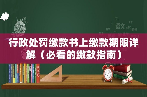 行政處罰繳款書上繳款期限詳解（必看的繳款指南）
