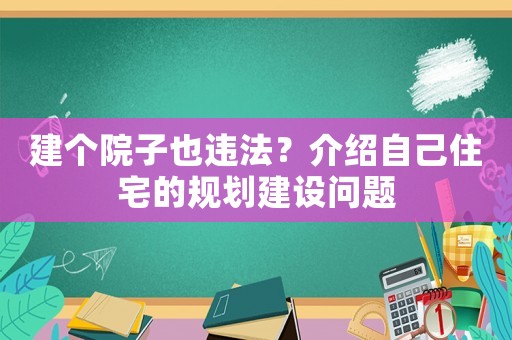 建個院子也違法？介紹自己住宅的規劃建設問題