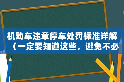 機動車違章停車處罰標準詳解（一定要知道這些，避免不必要的罰款）