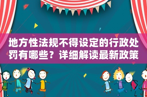 地方性法規(guī)不得設(shè)定的行政處罰有哪些？詳細解讀最新政策