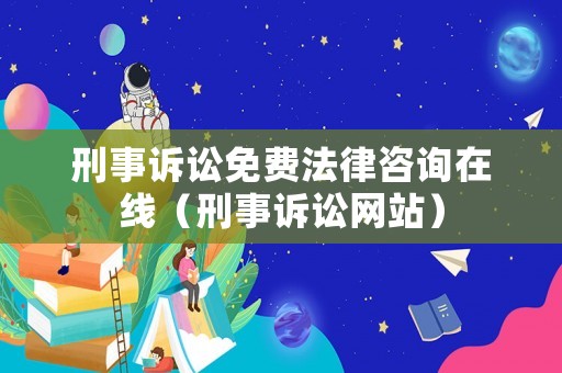 刑事訴訟免費法律咨詢在線（刑事訴訟網站）